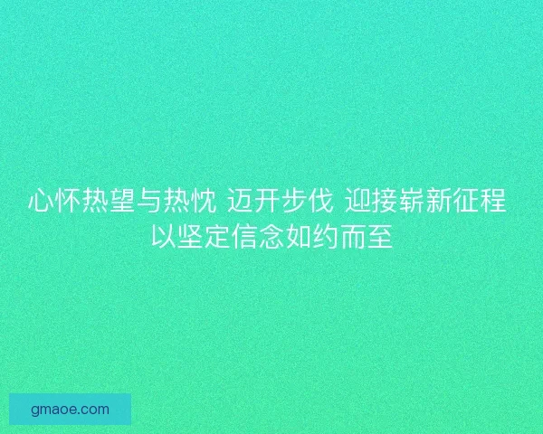 心怀热望与热忱 迈开步伐 迎接崭新征程 以坚定信念如约而至